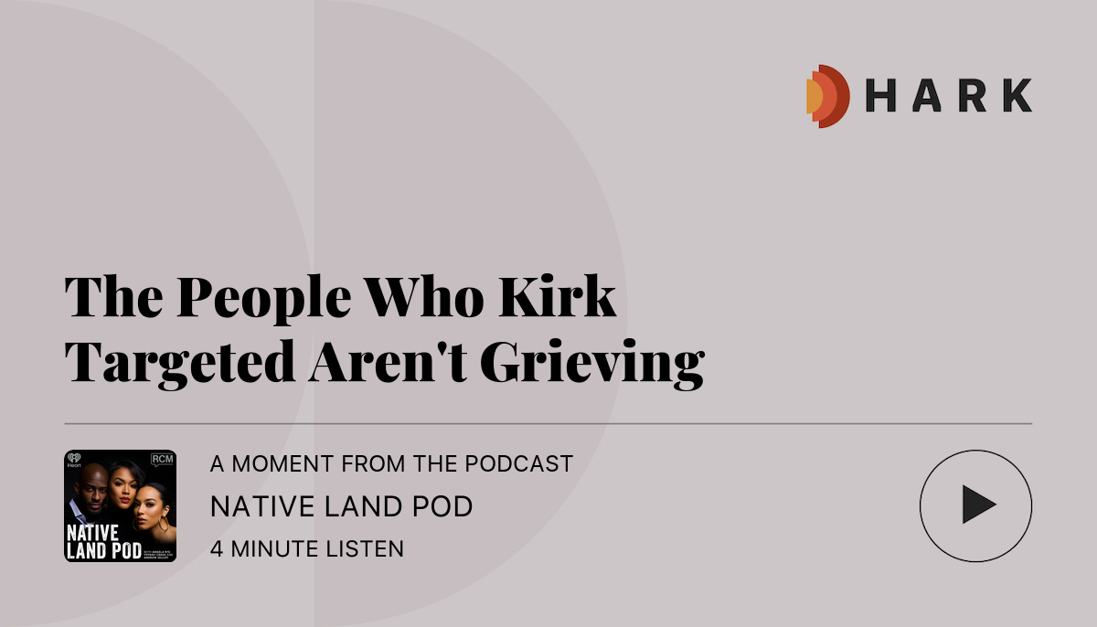 Listen to The People Who Kirk Targeted Aren't Grieving on Hark