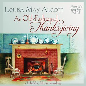Old-Fashioned Thanksgiving (Dramatic Reading), An by Louisa May Alcott (1832 - 1888)