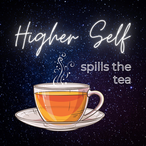 Higher Self spills the tea ☕️ 