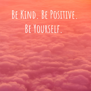 Be Kind. Be Positive. Be Yourself.