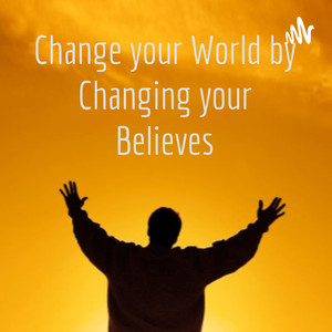 Change your World by Changing your Believes