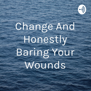 Change And Honestly Baring Your Wounds