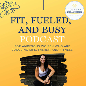 Fit, Fueled, And Busy - a podcast for ambitious women juggling life, family, and fitness