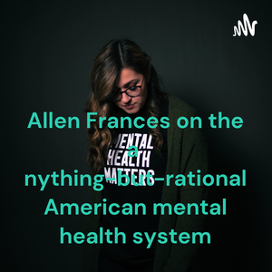 Allen Frances on the anything-but-rational American mental health system