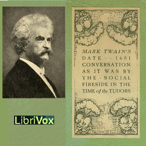 1601: Conversation, as it was by the Social Fireside, in the Time of the Tudors (Version 2) by Mark Twain (1835 - 1910)